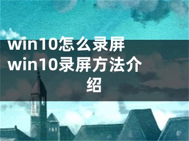 win10怎么錄屏 win10錄屏方法介紹