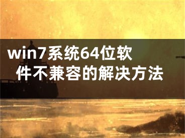 win7系統(tǒng)64位軟件不兼容的解決方法