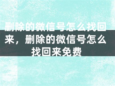 刪除的微信號(hào)怎么找回來，刪除的微信號(hào)怎么找回來免費(fèi)