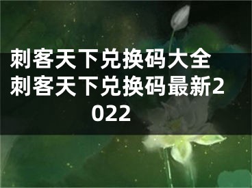 刺客天下兌換碼大全 刺客天下兌換碼最新2022