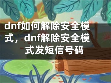 dnf如何解除安全模式，dnf解除安全模式發(fā)短信號(hào)碼