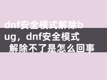 dnf安全模式解除bug，dnf安全模式解除不了是怎么回事