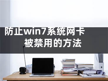 防止win7系統(tǒng)網(wǎng)卡被禁用的方法