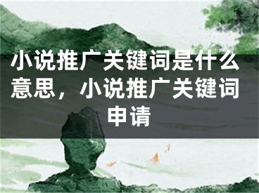 小說推廣關(guān)鍵詞是什么意思，小說推廣關(guān)鍵詞申請