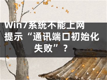 Win7系統(tǒng)不能上網(wǎng)提示“通訊端口初始化失敗”？