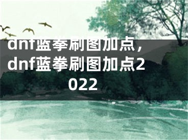 dnf藍拳刷圖加點，dnf藍拳刷圖加點2022