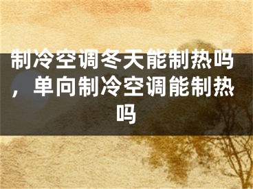 制冷空調(diào)冬天能制熱嗎，單向制冷空調(diào)能制熱嗎