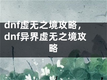 dnf虛無(wú)之境攻略，dnf異界虛無(wú)之境攻略