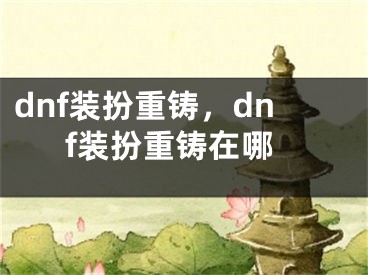 dnf裝扮重鑄，dnf裝扮重鑄在哪