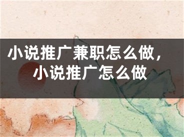 小說推廣兼職怎么做，小說推廣怎么做