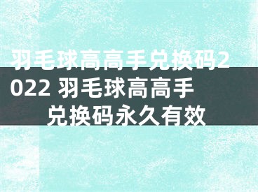 羽毛球高高手兌換碼2022 羽毛球高高手兌換碼永久有效