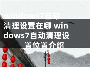 windows7自動清理設(shè)置在哪 windows7自動清理設(shè)置位置介紹