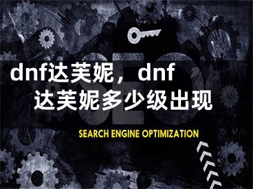 dnf達(dá)芙妮，dnf達(dá)芙妮多少級(jí)出現(xiàn)