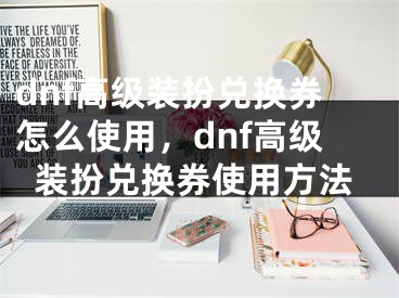 dnf高級(jí)裝扮兌換券怎么使用，dnf高級(jí)裝扮兌換券使用方法