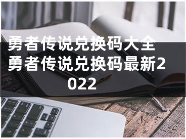 勇者傳說兌換碼大全 勇者傳說兌換碼最新2022