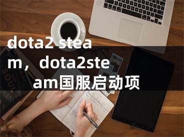 dota2 steam，dota2steam國服啟動(dòng)項(xiàng)