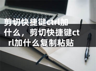 剪切快捷鍵ctrl加什么，剪切快捷鍵ctrl加什么復(fù)制粘貼