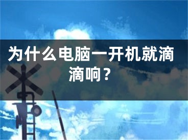 為什么電腦一開機(jī)就滴滴響？