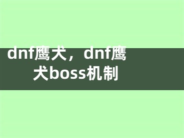 dnf鷹犬，dnf鷹犬boss機(jī)制