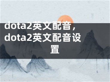 dota2英文配音，dota2英文配音設(shè)置