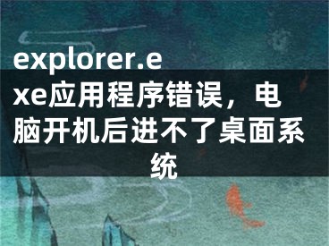 explorer.exe應(yīng)用程序錯誤，電腦開機后進不了桌面系統(tǒng)