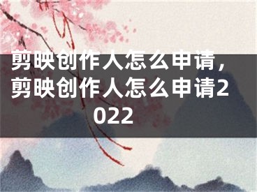 剪映創(chuàng)作人怎么申請，剪映創(chuàng)作人怎么申請2022