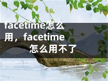 facetime怎么用，facetime怎么用不了