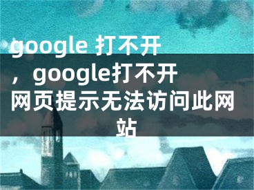 google 打不開，google打不開網(wǎng)頁提示無法訪問此網(wǎng)站