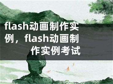 flash動(dòng)畫(huà)制作實(shí)例，flash動(dòng)畫(huà)制作實(shí)例考試