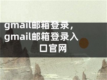 gmail郵箱登錄，gmail郵箱登錄入口官網(wǎng)