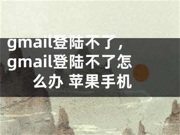 gmail登陸不了，gmail登陸不了怎么辦 蘋果手機