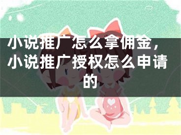 小說推廣怎么拿傭金，小說推廣授權(quán)怎么申請(qǐng)的