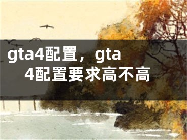 gta4配置，gta4配置要求高不高