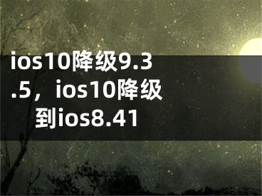 ios10降級9.3.5，ios10降級到ios8.41