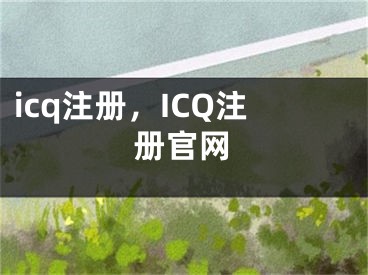 icq注冊(cè)，ICQ注冊(cè)官網(wǎng)