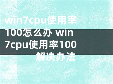 win7cpu使用率100怎么辦 win7cpu使用率100解決辦法