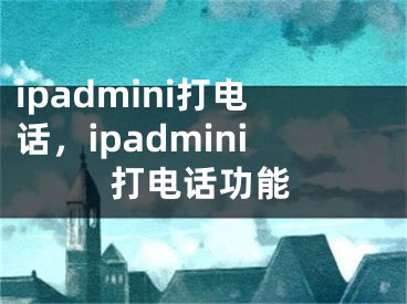 ipadmini打電話，ipadmini打電話功能