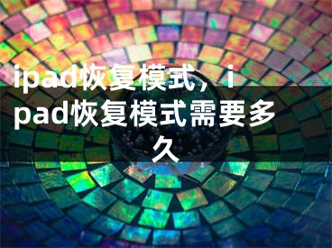 ipad恢復(fù)模式，ipad恢復(fù)模式需要多久