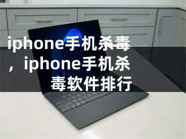 iphone手機(jī)殺毒，iphone手機(jī)殺毒軟件排行