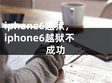 iphone6越獄，iphone6越獄不成功