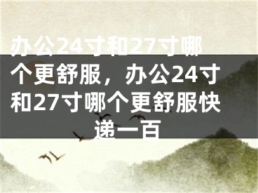 辦公24寸和27寸哪個更舒服，辦公24寸和27寸哪個更舒服快遞一百