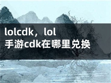 lolcdk，lol手游cdk在哪里兌換