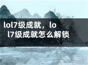 lol7級成就，lol7級成就怎么解鎖