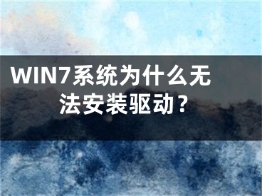 WIN7系統(tǒng)為什么無法安裝驅(qū)動？