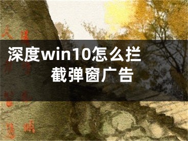 深度win10怎么攔截彈窗廣告