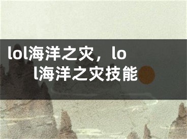 lol海洋之災(zāi)，lol海洋之災(zāi)技能