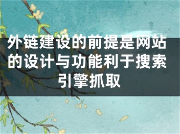 外鏈建設(shè)的前提是網(wǎng)站的設(shè)計(jì)與功能利于搜索引擎抓取