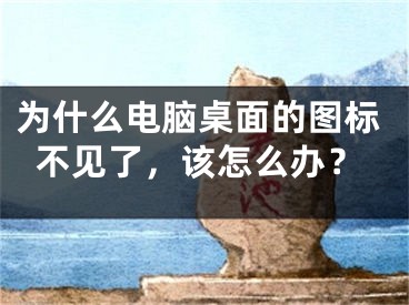 為什么電腦桌面的圖標(biāo)不見了，該怎么辦？