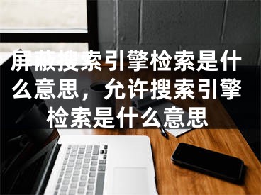 屏蔽搜索引擎檢索是什么意思，允許搜索引擎檢索是什么意思