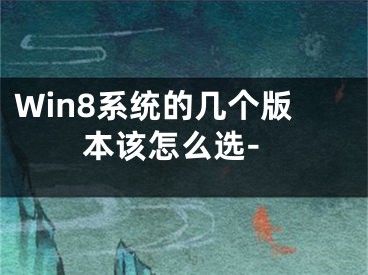 Win8系統(tǒng)的幾個(gè)版本該怎么選-